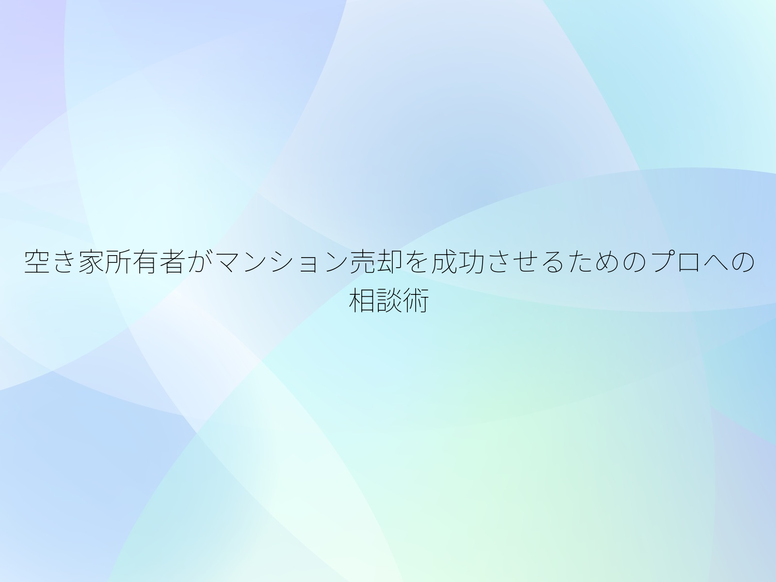 空き家所有者がマンション売却を成功させるためのプロへの相談術